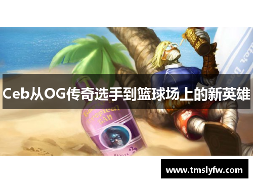 Ceb从OG传奇选手到篮球场上的新英雄