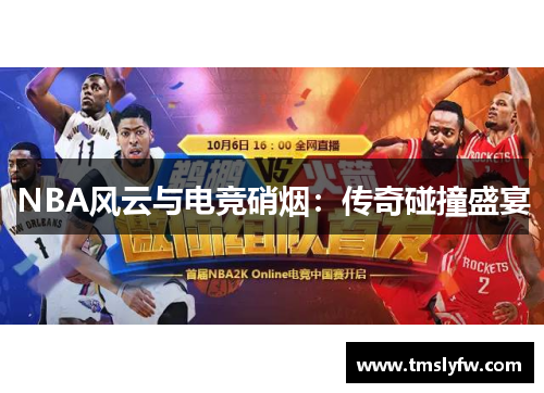 NBA风云与电竞硝烟：传奇碰撞盛宴
