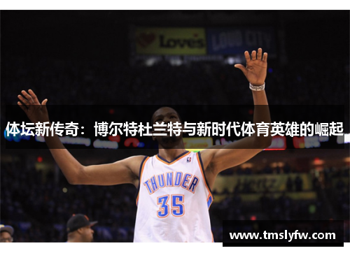 体坛新传奇:博尔特杜兰特与新时代体育英雄的崛起 体坛新传奇:博尔特杜兰特与新时代体育英雄的崛起